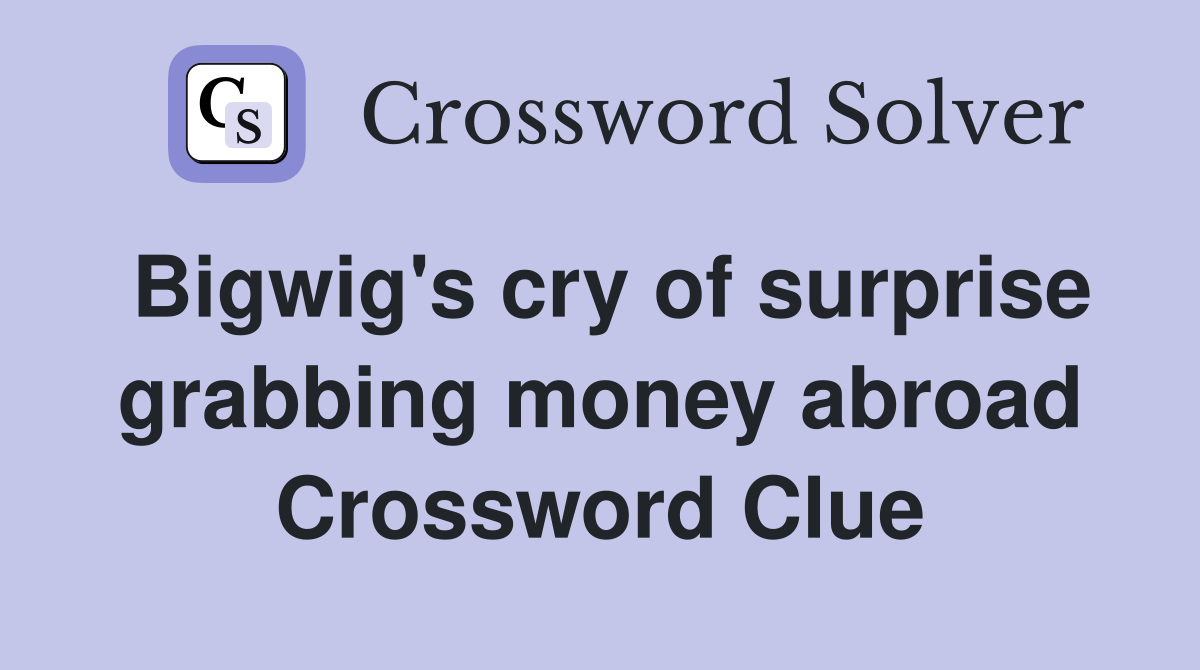 Bigwig's cry of surprise grabbing money abroad Crossword Clue Answers